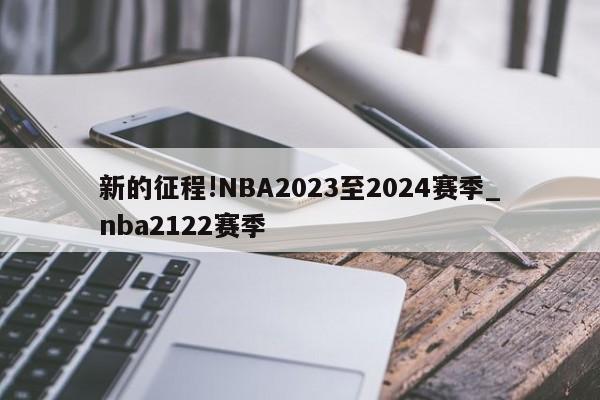 新的征程!NBA2023至2024赛季_nba2122赛季